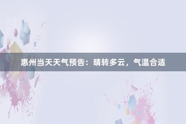 惠州当天天气预告：晴转多云，气温合适